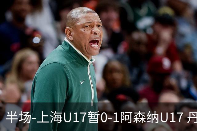 半场-上海U17暂0-1阿森纳U17 丹尼尔·麦卡伦头球破门