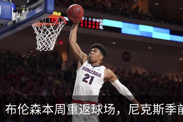 布伦森本周重返球场，尼克斯季前赛将控制其出场时间